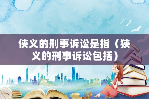 俠義的刑事訴訟是指（狹義的刑事訴訟包括）