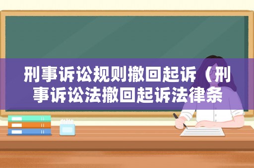 刑事訴訟規(guī)則撤回起訴（刑事訴訟法撤回起訴法律條文）