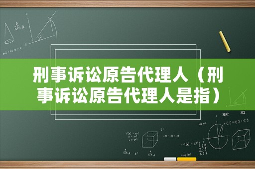 刑事訴訟原告代理人（刑事訴訟原告代理人是指）