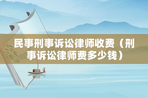 民事刑事訴訟律師收費(fèi)（刑事訴訟律師費(fèi)多少錢(qián)）