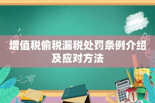 增值稅偷稅漏稅處罰條例介紹及應(yīng)對方法