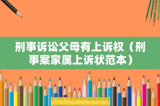 刑事訴訟父母有上訴權（刑事案家屬上訴狀范本）
