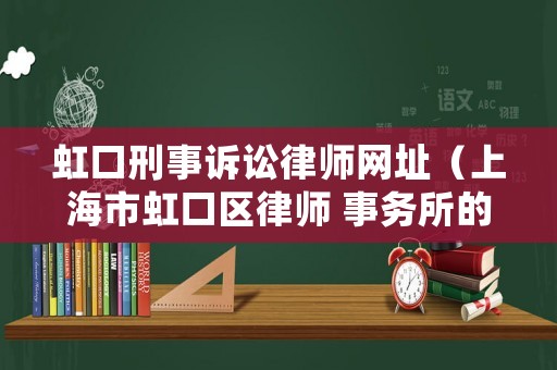 虹口刑事訴訟律師網(wǎng)址（上海市虹口區(qū)律師 事務(wù)所的地址）