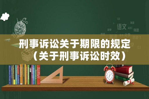 刑事訴訟關(guān)于期限的規(guī)定（關(guān)于刑事訴訟時效）