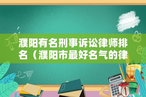 濮陽有名刑事訴訟律師排名（濮陽市最好名氣的律師事務(wù)所）