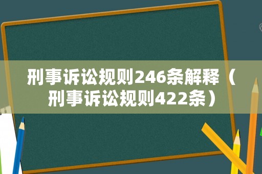 刑事訴訟規(guī)則246條解釋（刑事訴訟規(guī)則422條）