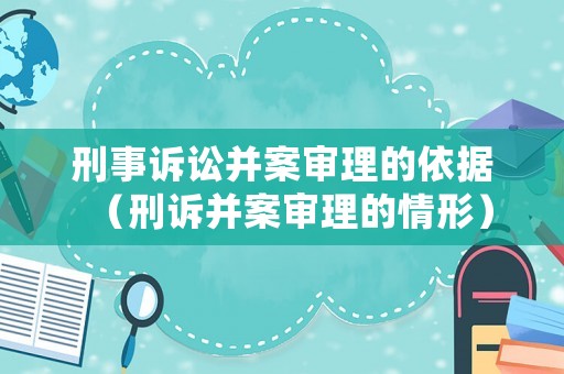 刑事訴訟并案審理的依據(jù)（刑訴并案審理的情形）