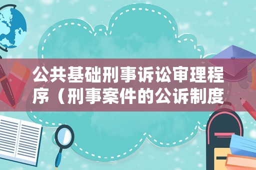 公共基礎(chǔ)刑事訴訟審理程序（刑事案件的公訴制度）