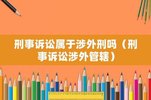 刑事訴訟屬于涉外刑嗎（刑事訴訟涉外管轄）