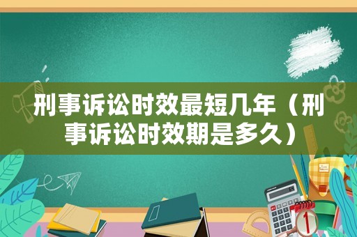 刑事訴訟時(shí)效最短幾年（刑事訴訟時(shí)效期是多久）