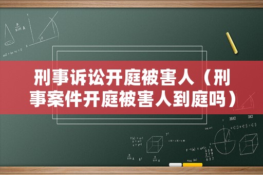 刑事訴訟開庭被害人（刑事案件開庭被害人到庭嗎）