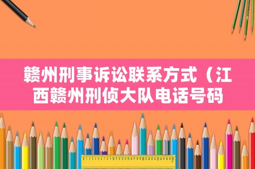 贛州刑事訴訟聯(lián)系方式（江西贛州刑偵大隊(duì)電話(huà)號(hào)碼）