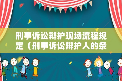 刑事訴訟辯護(hù)現(xiàn)場流程規(guī)定（刑事訴訟辯護(hù)人的條件）