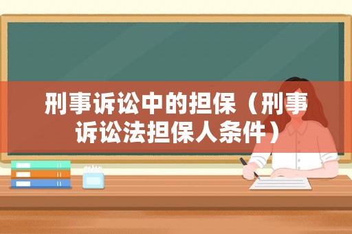 刑事訴訟中的擔(dān)保（刑事訴訟法擔(dān)保人條件）