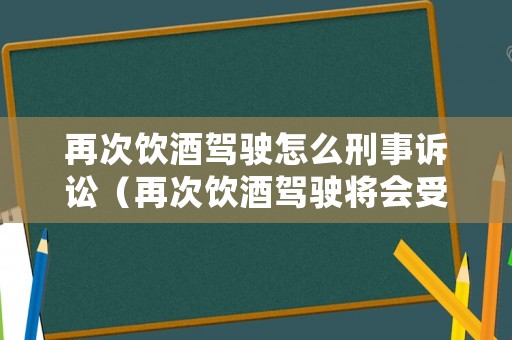 再次飲酒駕駛怎么刑事訴訟（再次飲酒駕駛將會受到以下哪些處罰?）