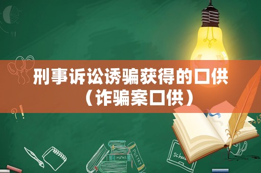 刑事訴訟誘騙獲得的口供（詐騙案口供）