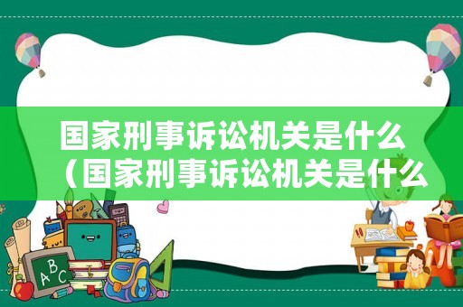 國家刑事訴訟機關(guān)是什么（國家刑事訴訟機關(guān)是什么機關(guān)）