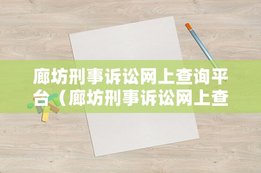 廊坊刑事訴訟網(wǎng)上查詢平臺(tái)（廊坊刑事訴訟網(wǎng)上查詢平臺(tái)）