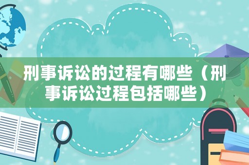 刑事訴訟的過程有哪些（刑事訴訟過程包括哪些）