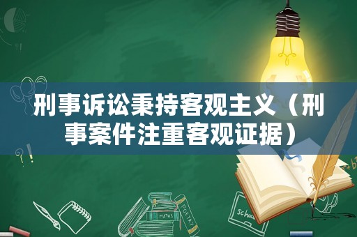 刑事訴訟秉持客觀主義（刑事案件注重客觀證據(jù)）