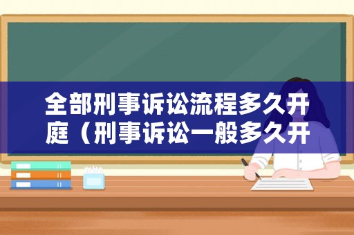 全部刑事訴訟流程多久開庭（刑事訴訟一般多久開庭）