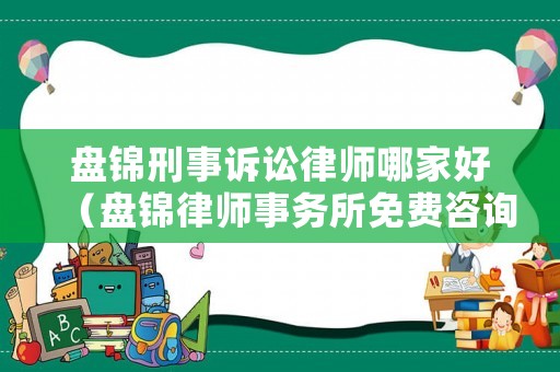 盤錦刑事訴訟律師哪家好（盤錦律師事務所免費咨詢電話）