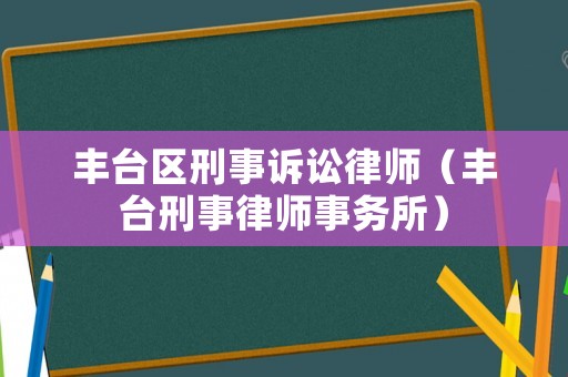 豐臺區(qū)刑事訴訟律師（豐臺刑事律師事務(wù)所）