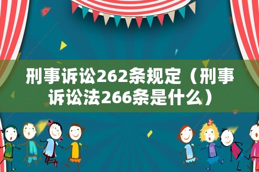 刑事訴訟262條規(guī)定（刑事訴訟法266條是什么）