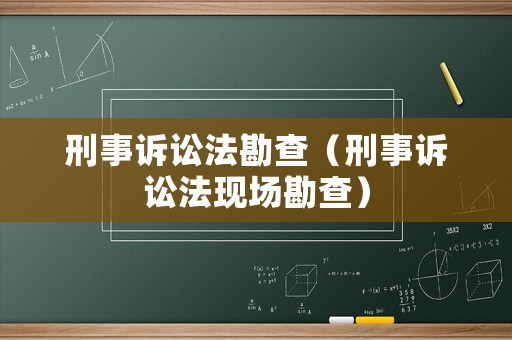 刑事訴訟法勘查（刑事訴訟法現(xiàn)場勘查）