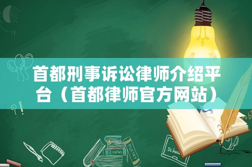 首都刑事訴訟律師介紹平臺(tái)（首都律師官方網(wǎng)站）