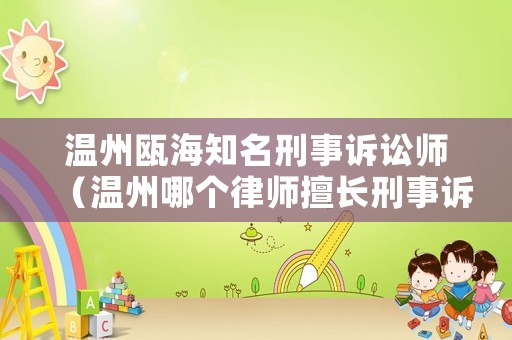 溫州甌海知名刑事訴訟師（溫州哪個(gè)律師擅長(zhǎng)刑事訴訟）