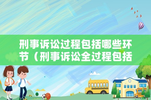 刑事訴訟過(guò)程包括哪些環(huán)節(jié)（刑事訴訟全過(guò)程包括）