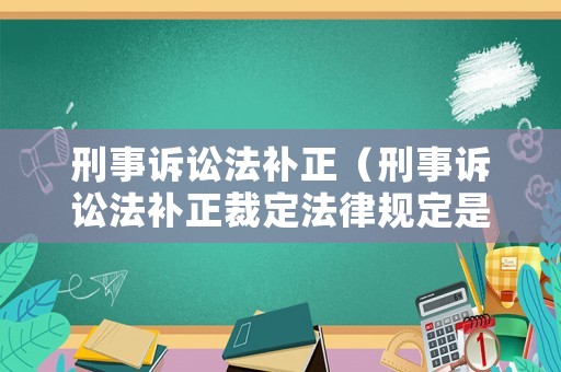 刑事訴訟法補(bǔ)正（刑事訴訟法補(bǔ)正裁定法律規(guī)定是什么）