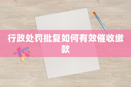 行政處罰批復(fù)如何有效催收繳款
