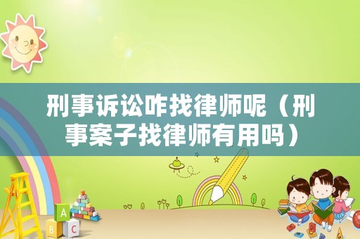 刑事訴訟咋找律師呢（刑事案子找律師有用嗎）