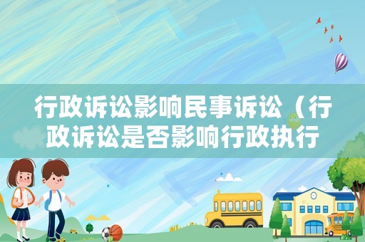 行政訴訟影響民事訴訟（行政訴訟是否影響行政執(zhí)行）