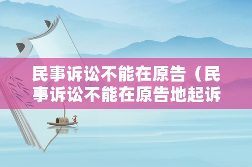 民事訴訟不能在原告（民事訴訟不能在原告地起訴嗎）