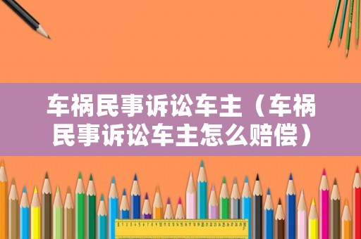 車禍民事訴訟車主（車禍民事訴訟車主怎么賠償）