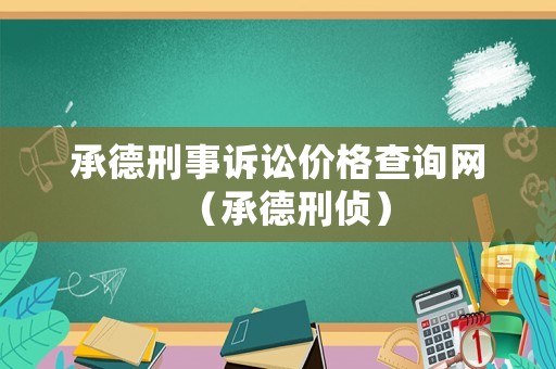 承德刑事訴訟價(jià)格查詢網(wǎng)（承德刑偵）