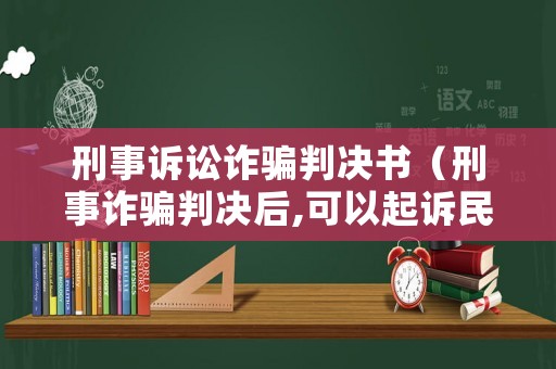 刑事訴訟詐騙判決書（刑事詐騙判決后,可以起訴民事嗎）