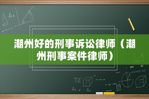 潮州好的刑事訴訟律師（潮州刑事案件律師）