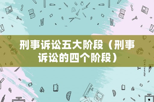 刑事訴訟五大階段（刑事訴訟的四個階段）