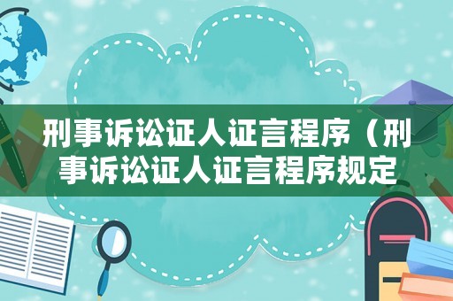 刑事訴訟證人證言程序（刑事訴訟證人證言程序規(guī)定）