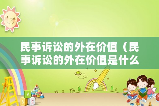 民事訴訟的外在價(jià)值（民事訴訟的外在價(jià)值是什么）