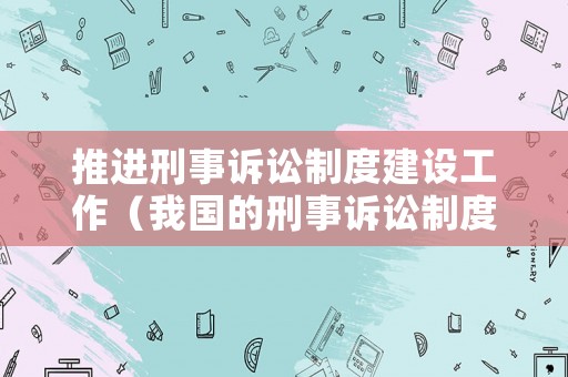推進(jìn)刑事訴訟制度建設(shè)工作（我國的刑事訴訟制度如何進(jìn)行完善）