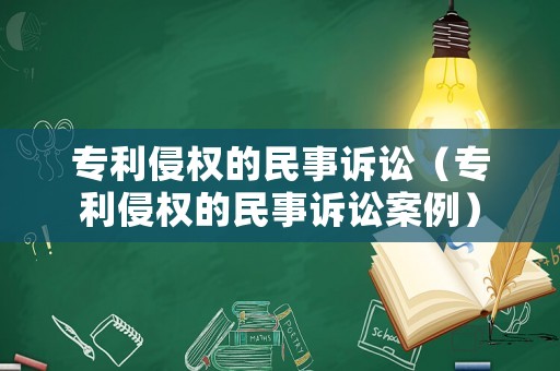 專利侵權(quán)的民事訴訟（專利侵權(quán)的民事訴訟案例）