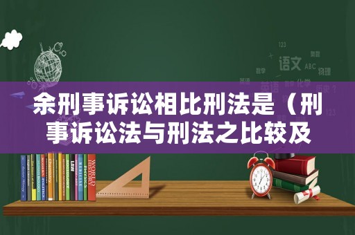 余刑事訴訟相比刑法是（刑事訴訟法與刑法之比較及相關性）