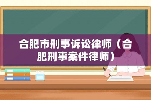 合肥市刑事訴訟律師（合肥刑事案件律師）