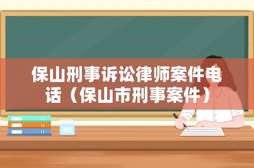 保山刑事訴訟律師案件電話（保山市刑事案件）