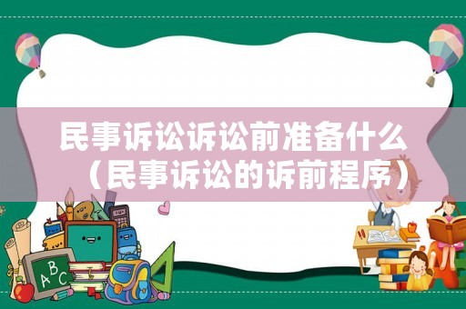 民事訴訟訴訟前準(zhǔn)備什么（民事訴訟的訴前程序）